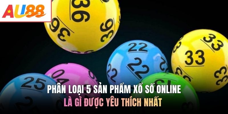 Phân loại 5 sản phẩm xổ số online là gì được yêu thích nhất